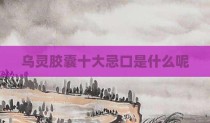 乌灵胶囊十大忌口是什么呢