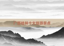 广西桂林十大旅游景点