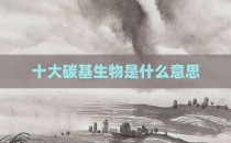 十大碳基生物是什么意思