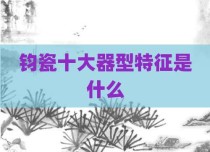 钧瓷十大器型特征是什么