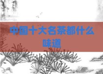 中国十大名茶都什么味道