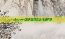 windows系统更新后文件还有吗