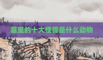墓里的十大怪兽是什么动物