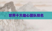 世界十大雄心团队排名