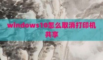 windows10怎么取消打印机共享