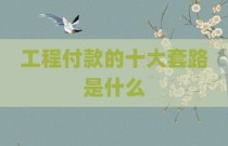 工程付款的十大套路是什么