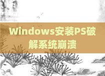 Windows安装PS破解系统崩溃