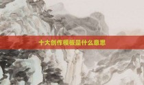 十大创作模板是什么意思