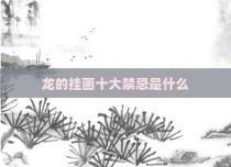 龙的挂画十大禁忌是什么