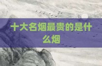 十大名烟最贵的是什么烟