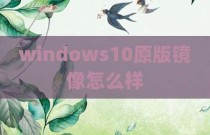windows10原版镜像怎么样