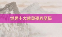 世界十大禁菜残忍至极