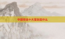 中国传说十大宝剑是什么