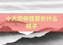十大恐怖怪兽长什么样子