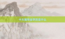 十大难毕业学历是什么