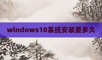 windows10系统安装要多久