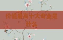 价值最高十大专业是什么