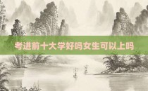 考进前十大学好吗女生可以上吗