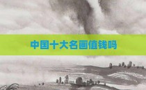 中国十大名画值钱吗