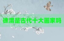 徐渭是古代十大画家吗
