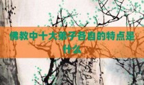 佛教中十大弟子各自的特点是什么
