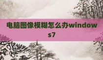 电脑图像模糊怎么办windows7