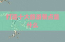 打造十大旅游景点是什么