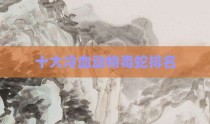 十大冷血动物毒蛇排名