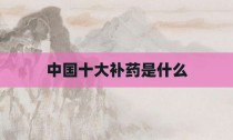 中国十大补药是什么