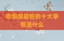 恐惧症最怕的十大事情是什么