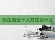 国企面试十大方法是什么