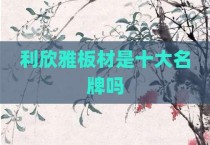 利欣雅板材是十大名牌吗
