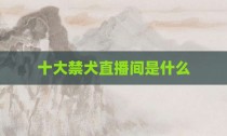 十大禁犬直播间是什么