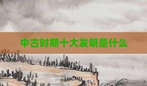中古时期十大发明是什么