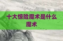 十大惊险魔术是什么魔术