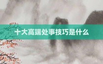 十大高端处事技巧是什么