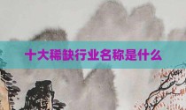 十大稀缺行业名称是什么