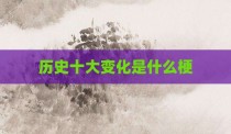 历史十大变化是什么梗