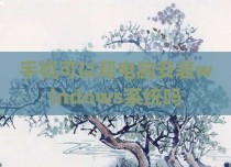 手机可以帮电脑安装windows系统吗