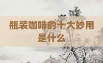 瓶装咖啡的十大妙用是什么