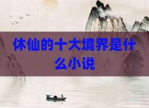 休仙的十大境界是什么小说