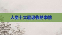 人类十大最恐怖的事情
