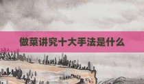 做菜讲究十大手法是什么