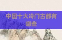 中国十大冷门古都有哪些