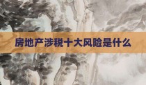 房地产涉税十大风险是什么