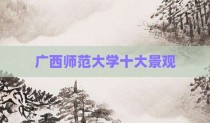 广西师范大学十大景观