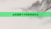 山东酒席十大特色菜是什么