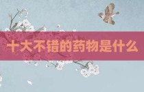 十大不错的药物是什么