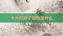 十大打狮子动物是什么
