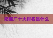 奶酪厂十大排名是什么